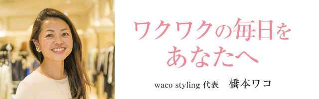 ワクワクの毎日をあなたへ　waco styling代表　橋本ワコ